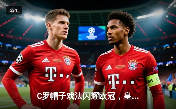 C罗帽子戏法闪耀欧冠，皇马主场4-1逆转拜仁晋级决赛 - 2