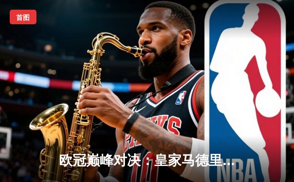 欧冠巅峰对决：皇家马德里3-1逆转多特蒙德 维尼修斯双响加冕第15冠