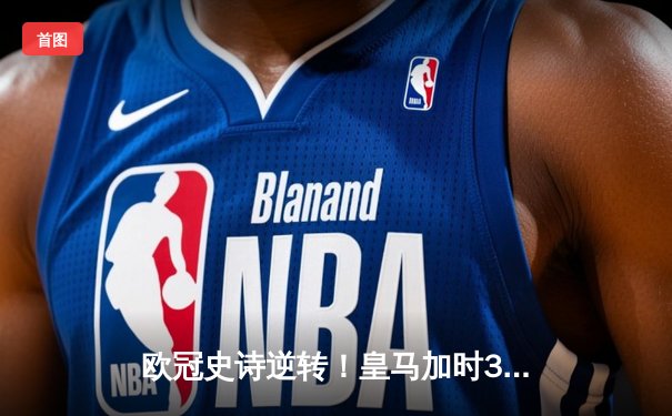 欧冠史诗逆转！皇马加时3-1力克曼城 本泽马点射锁定胜局