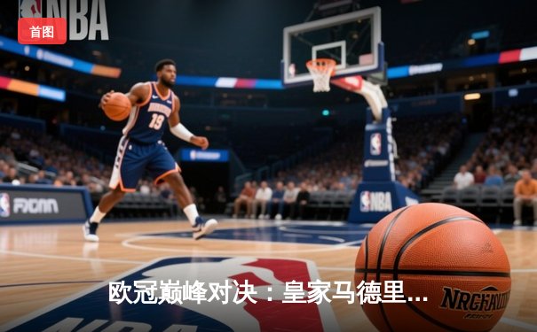 欧冠巅峰对决：皇家马德里3-1力克多特蒙德，维尼修斯双响锁定第15座大耳朵杯