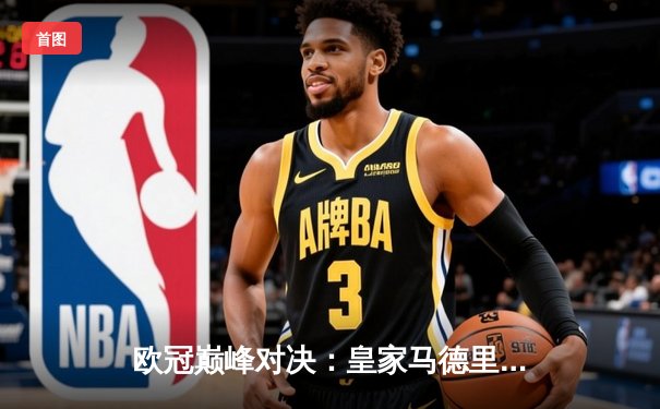 欧冠巅峰对决：皇家马德里加时鏖战3-2力克拜仁慕尼黑，本泽马双响定乾坤