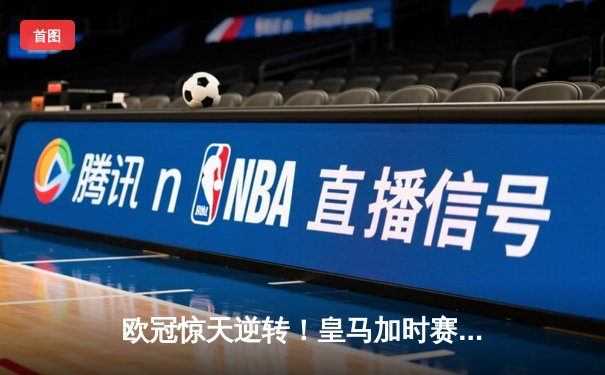 欧冠惊天逆转！皇马加时赛3-2绝杀拜仁，维尼修斯造点本泽马戴帽