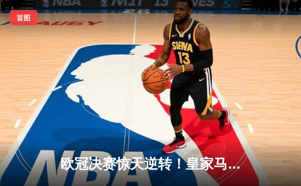 欧冠决赛惊天逆转！皇家马德里加时赛3-2力克多特蒙德，维尼修斯绝杀封王