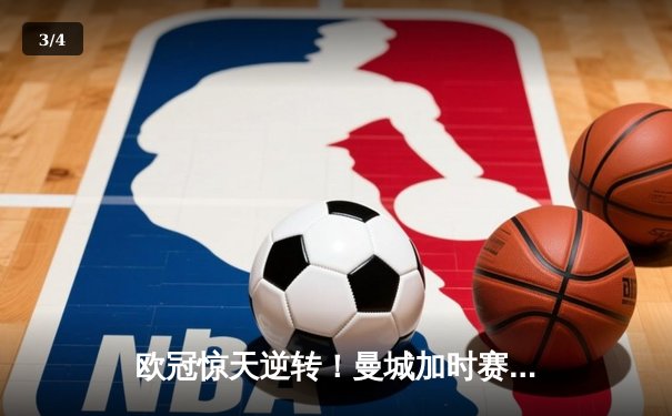 欧冠惊天逆转！曼城加时赛3-2淘汰拜仁，哈兰德独中两元创纪录 - 3